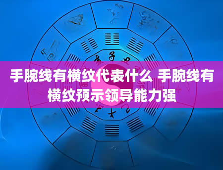 手腕线有横纹代表什么 手腕线有横纹预示领导能力强