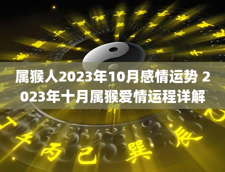 属猴人2023年10月感情运势 2023年十月属猴爱情运程详解