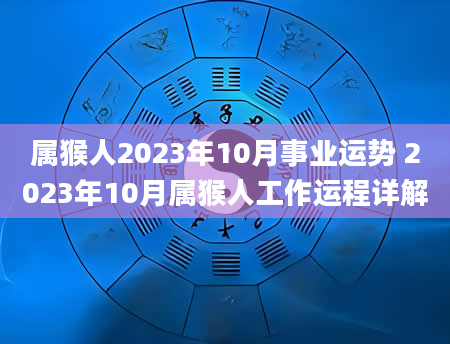 属猴人2023年10月事业运势 2023年10月属猴人工作运程详解