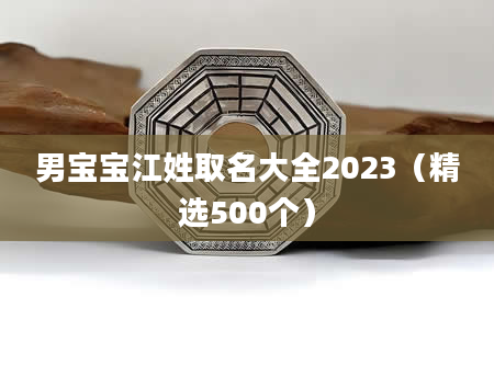 男宝宝江姓取名大全2023（精选500个）