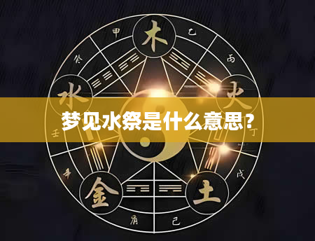 梦见水祭是什么意思？