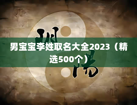 男宝宝李姓取名大全2023（精选500个）