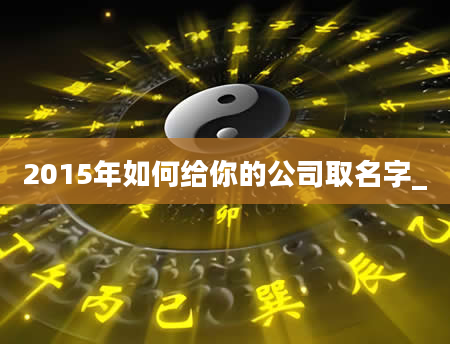 2015年如何给你的公司取名字_