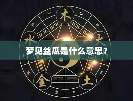 梦见丝瓜是什么意思？