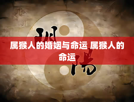 属猴人的婚姻与命运 属猴人的命运