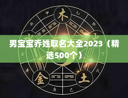 男宝宝乔姓取名大全2023（精选500个）