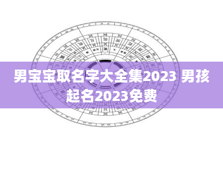 男宝宝取名字大全集2023 男孩起名2023免费