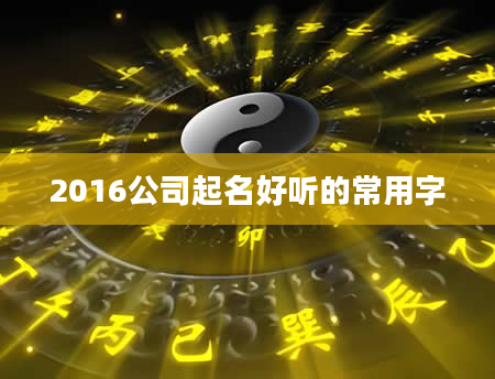 2016公司起名好听的常用字