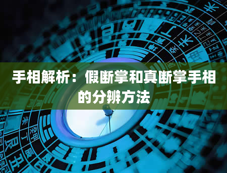 手相解析：假断掌和真断掌手相的分辨方法