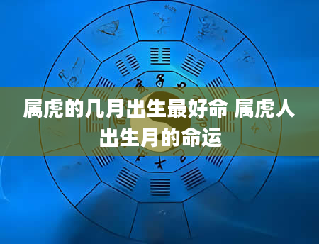 属虎的几月出生最好命 属虎人出生月的命运