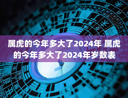 属虎的今年多大了2024年 属虎的今年多大了2024年岁数表