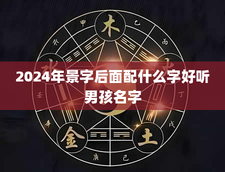 2024年景字后面配什么字好听男孩名字