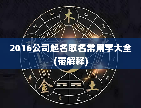 2016公司起名取名常用字大全(带解释)