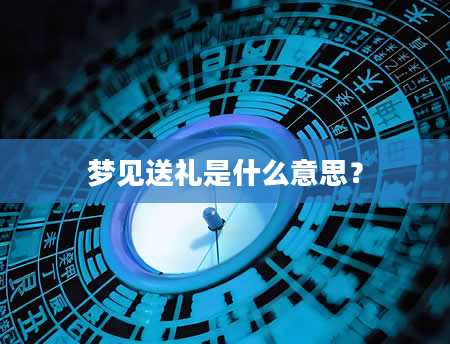 梦见送礼是什么意思？