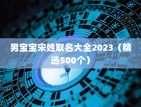 男宝宝宋姓取名大全2023（精选500个）