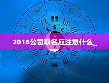 2016公司取名应注意什么_