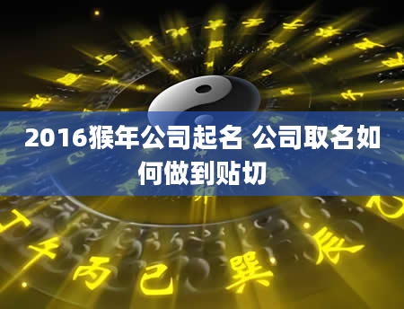 2016猴年公司起名 公司取名如何做到贴切