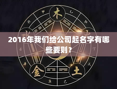 2016年我们给公司起名字有哪些要则？