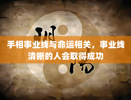 手相事业线与命运相关，事业线清晰的人会取得成功