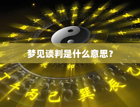 梦见谈判是什么意思？