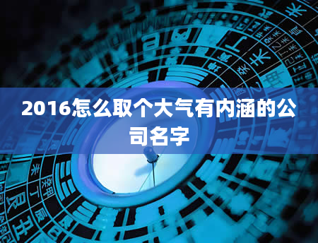 2016怎么取个大气有内涵的公司名字