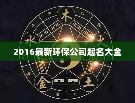 2016最新环保公司起名大全