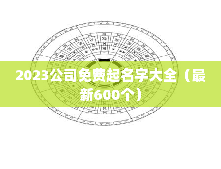 2023公司免费起名字大全（最新600个）