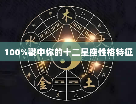 100%戳中你的十二星座性格特征