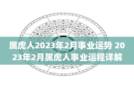 属虎人2023年2月事业运势 2023年2月属虎人事业运程详解