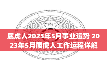 属虎人2023年5月事业运势 2023年5月属虎人工作运程详解