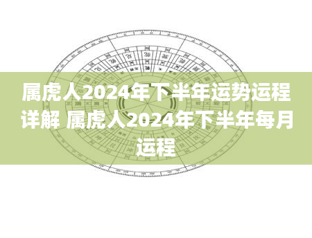 属虎人2024年下半年运势运程详解 属虎人2024年下半年每月运程