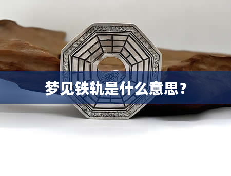 梦见铁轨是什么意思？