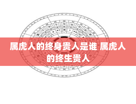 属虎人的终身贵人是谁 属虎人的终生贵人