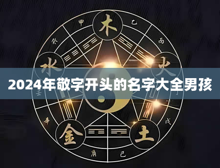 2024年敬字开头的名字大全男孩