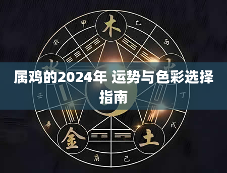 属鸡的2024年 运势与色彩选择指南