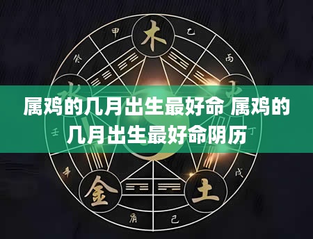 属鸡的几月出生最好命 属鸡的几月出生最好命阴历