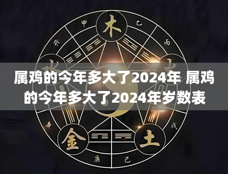 属鸡的今年多大了2024年 属鸡的今年多大了2024年岁数表