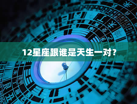 12星座跟谁是天生一对？