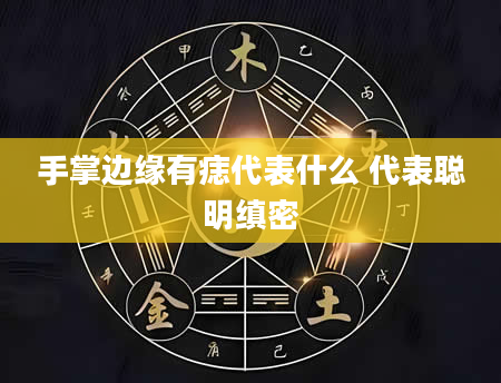 手掌边缘有痣代表什么 代表聪明缜密