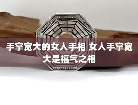 手掌宽大的女人手相 女人手掌宽大是福气之相