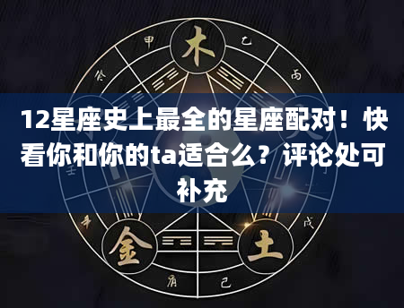 12星座史上最全的星座配对！快看你和你的ta适合么？评论处可补充