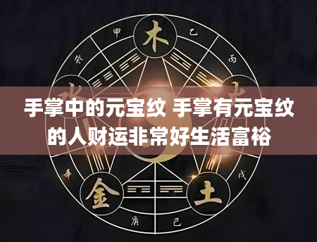 手掌中的元宝纹 手掌有元宝纹的人财运非常好生活富裕