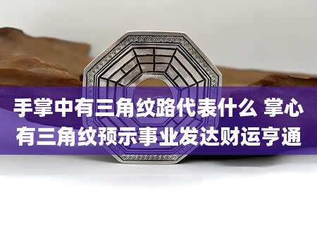 手掌中有三角纹路代表什么 掌心有三角纹预示事业发达财运亨通