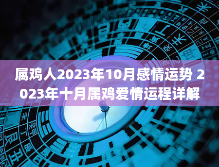 属鸡人2023年10月感情运势 2023年十月属鸡爱情运程详解