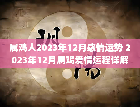 属鸡人2023年12月感情运势 2023年12月属鸡爱情运程详解