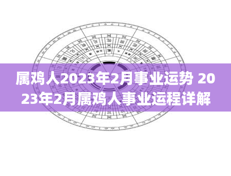 属鸡人2023年2月事业运势 2023年2月属鸡人事业运程详解