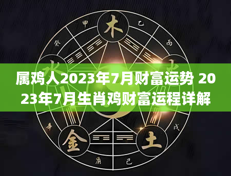 属鸡人2023年7月财富运势 2023年7月生肖鸡财富运程详解