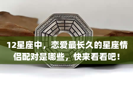 12星座中，恋爱最长久的星座情侣配对是哪些，快来看看吧！