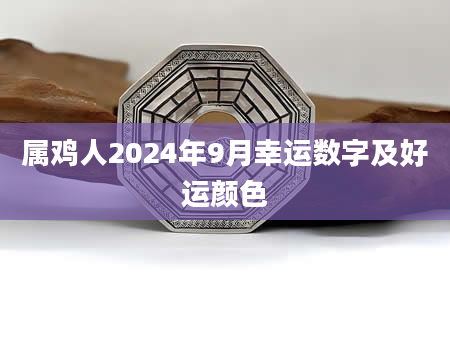 属鸡人2024年9月幸运数字及好运颜色
