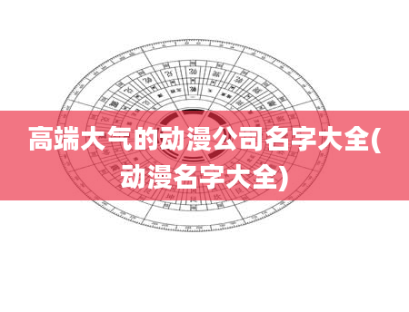 高端大气的动漫公司名字大全(动漫名字大全)